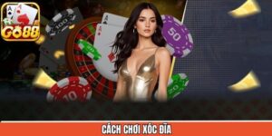 Cách Chơi Xóc Đĩa Go88 - Hướng Dẫn Tham Gia Cá Cược Dễ Dàng