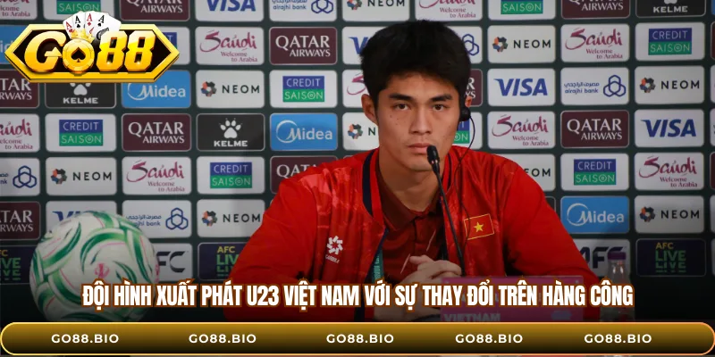 Đội hình xuất phát U23 Việt Nam với sự thay đổi trên hàng công