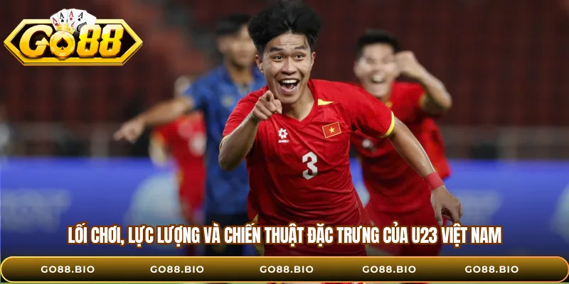 Lối chơi, lực lượng và chiến thuật đặc trưng của U23 Việt Nam