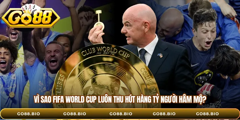 Vì sao FIFA World Cup luôn thu hút hàng tỷ người hâm mộ?