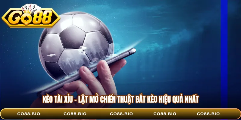 Kèo Tài Xỉu - Lật Mở Chiến Thuật Bắt Kèo Hiệu Quả Nhất