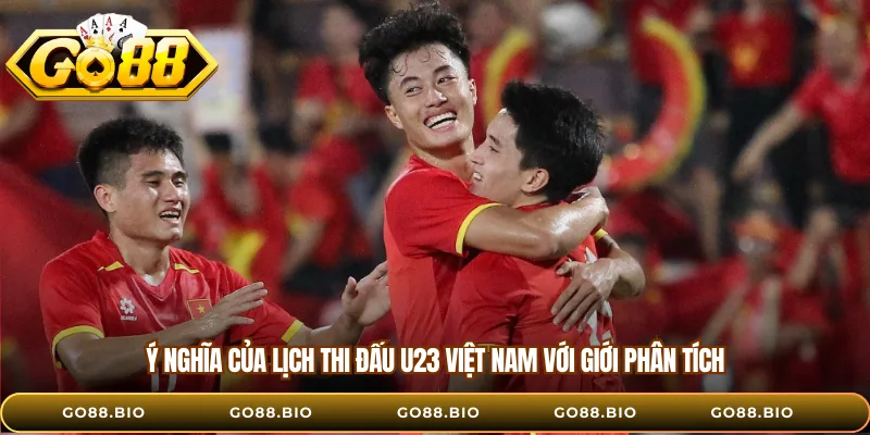 Ý nghĩa của lịch thi đấu U23 Việt Nam với giới phân tích